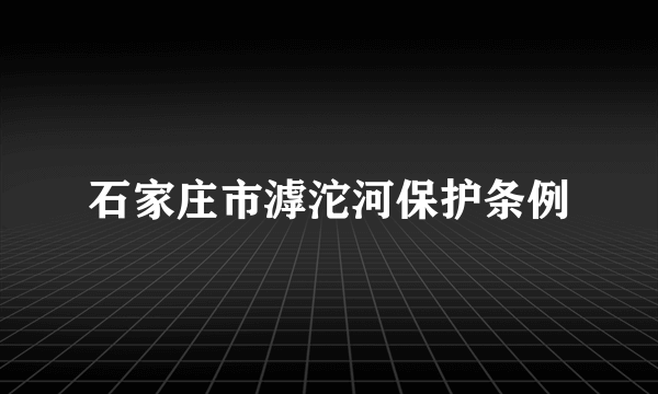 石家庄市滹沱河保护条例