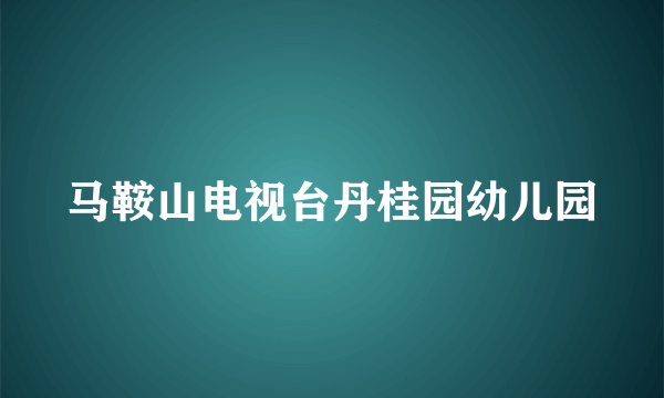 马鞍山电视台丹桂园幼儿园