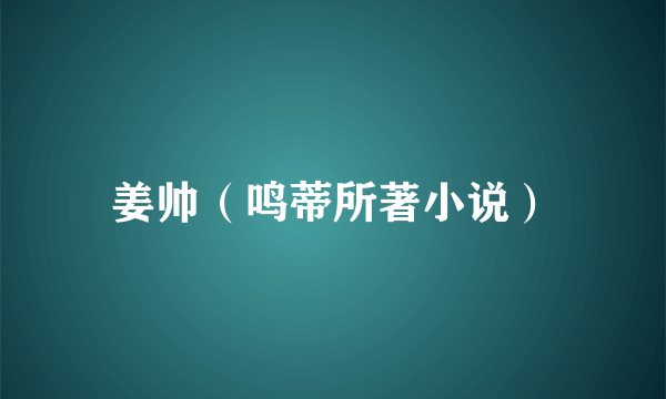 姜帅（鸣蒂所著小说）