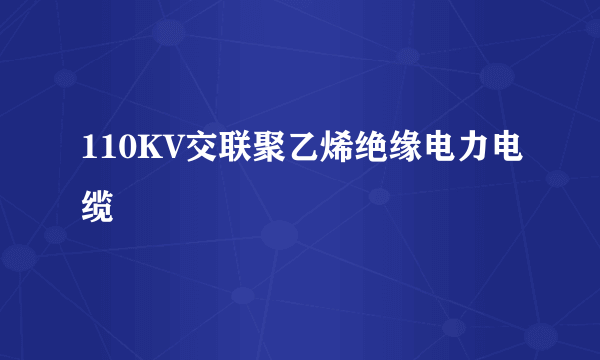 110KV交联聚乙烯绝缘电力电缆