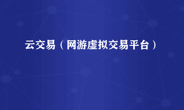 云交易（网游虚拟交易平台）