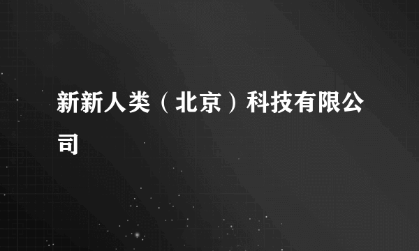 新新人类（北京）科技有限公司