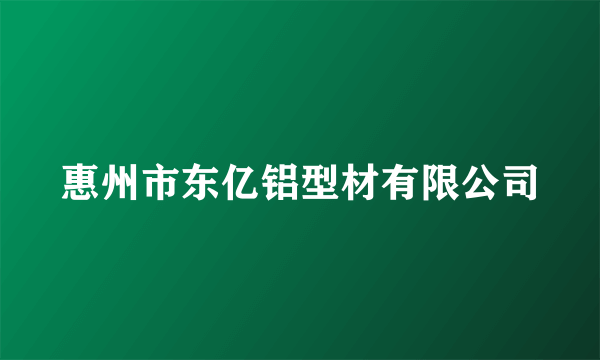 惠州市东亿铝型材有限公司