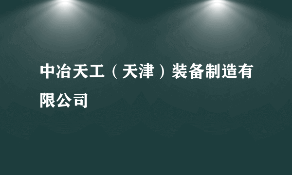 中冶天工（天津）装备制造有限公司
