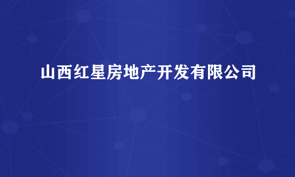山西红星房地产开发有限公司