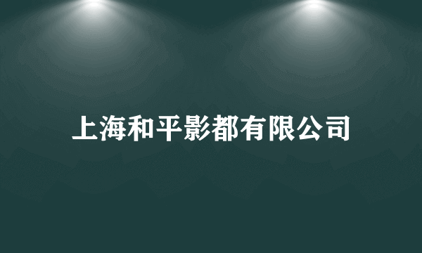 上海和平影都有限公司