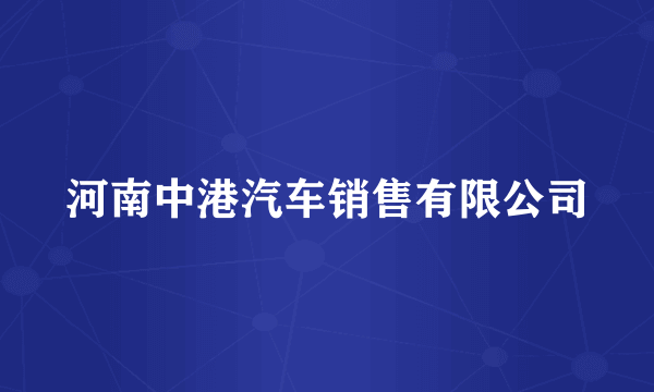 河南中港汽车销售有限公司