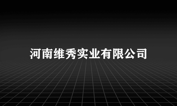 河南维秀实业有限公司