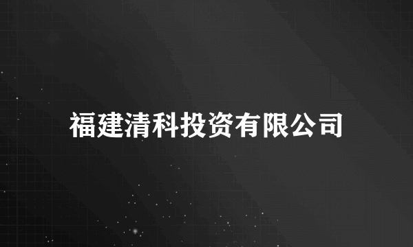 福建清科投资有限公司