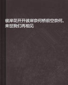 彼岸花开开彼岸奈何桥前空奈何。来世我们再相见