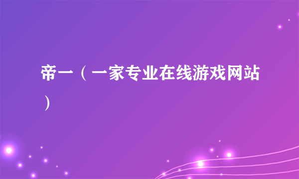 帝一（一家专业在线游戏网站）