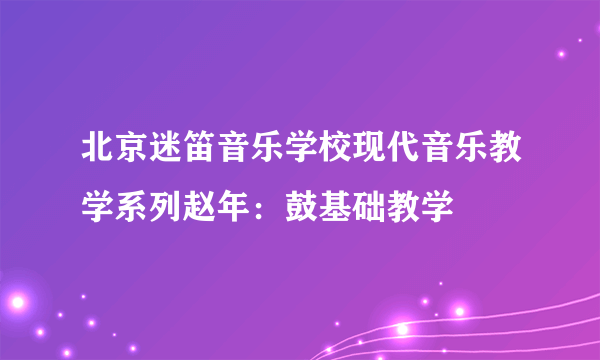 北京迷笛音乐学校现代音乐教学系列赵年：鼓基础教学