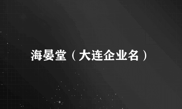 海晏堂（大连企业名）