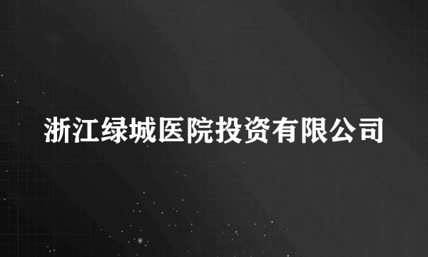 浙江绿城医院投资有限公司
