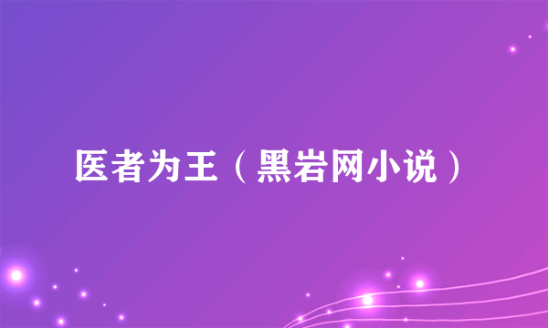 医者为王（黑岩网小说）