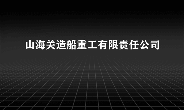 山海关造船重工有限责任公司