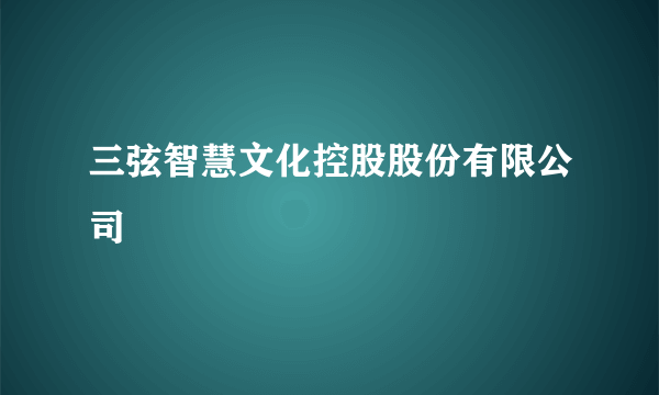 三弦智慧文化控股股份有限公司