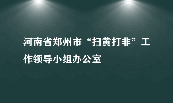 河南省郑州市“扫黄打非”工作领导小组办公室