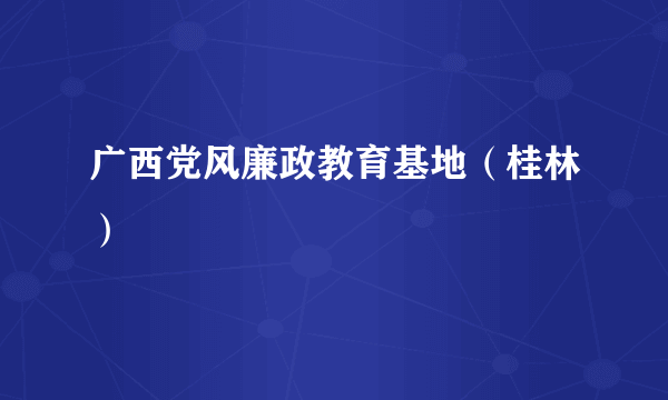 广西党风廉政教育基地（桂林）