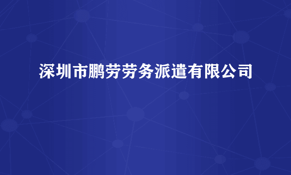深圳市鹏劳劳务派遣有限公司