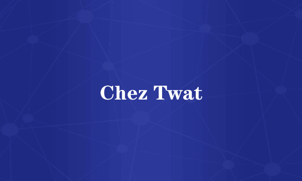 Chez Twat