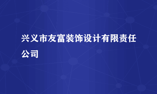 兴义市友富装饰设计有限责任公司