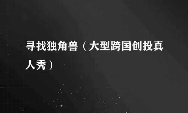 寻找独角兽（大型跨国创投真人秀）