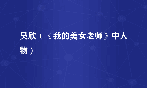 吴欣（《我的美女老师》中人物）