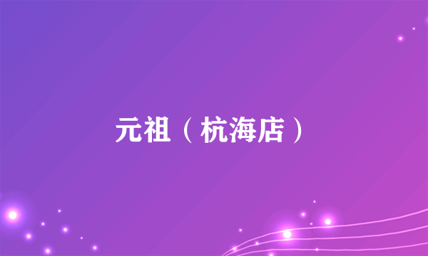 元祖（杭海店）