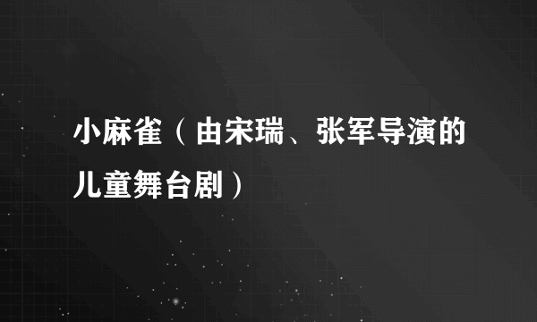小麻雀（由宋瑞、张军导演的儿童舞台剧）