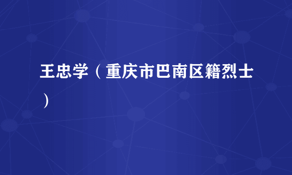 王忠学（重庆市巴南区籍烈士）