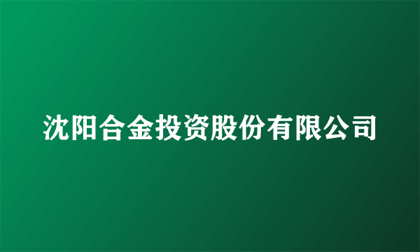 沈阳合金投资股份有限公司