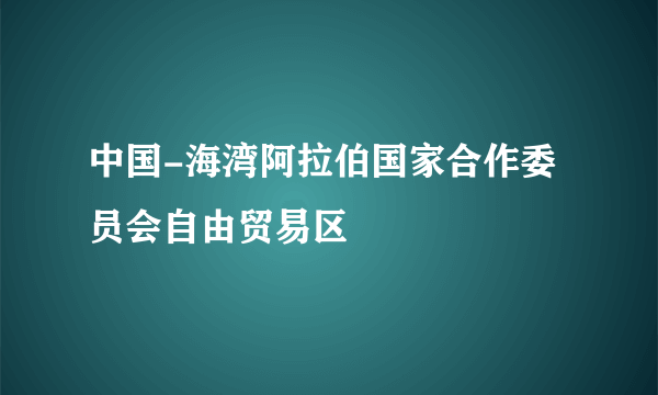 中国-海湾阿拉伯国家合作委员会自由贸易区