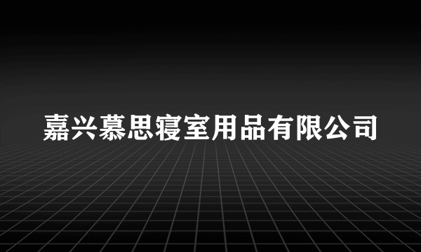 嘉兴慕思寝室用品有限公司