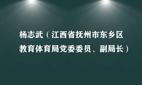 杨志武（江西省抚州市东乡区教育体育局党委委员、副局长）