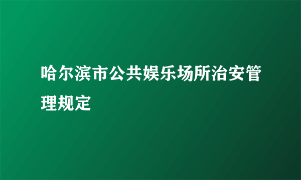 哈尔滨市公共娱乐场所治安管理规定