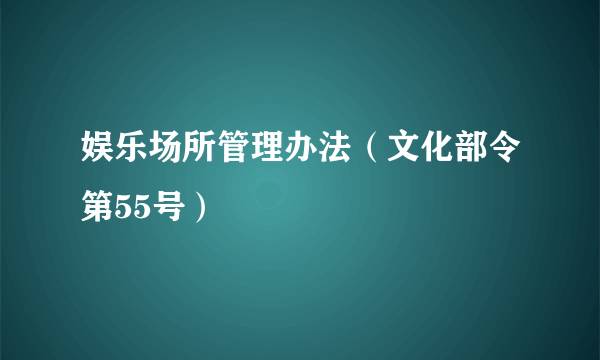 娱乐场所管理办法（文化部令第55号）