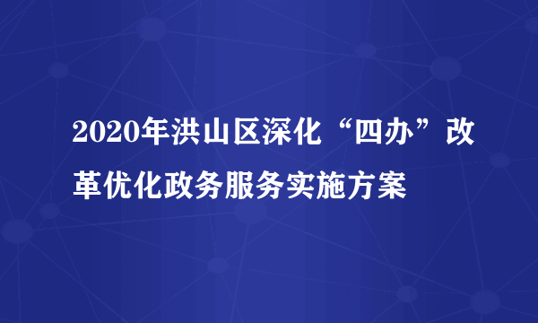 2020年洪山区深化“四办”改革优化政务服务实施方案