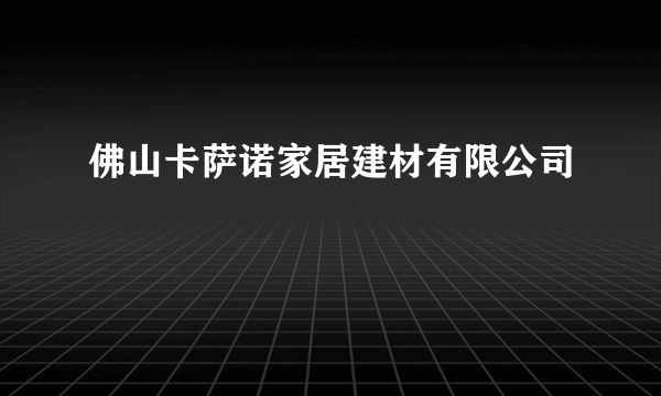 佛山卡萨诺家居建材有限公司