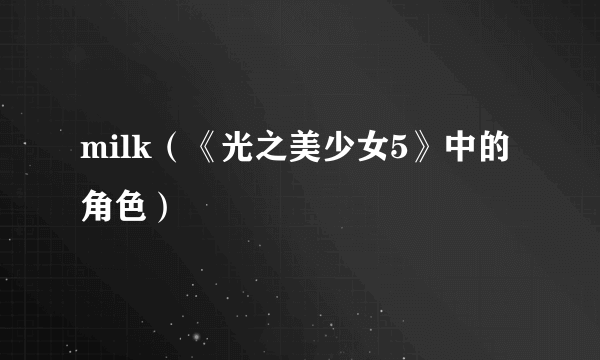 milk（《光之美少女5》中的角色）