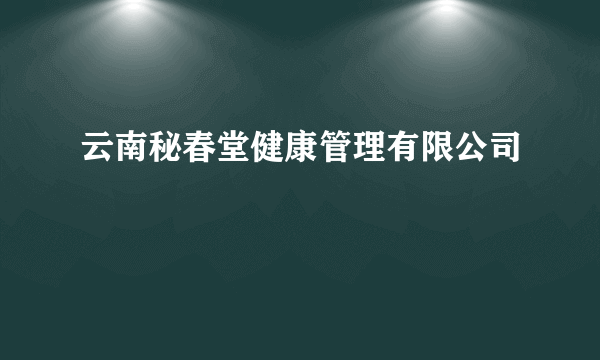 云南秘春堂健康管理有限公司