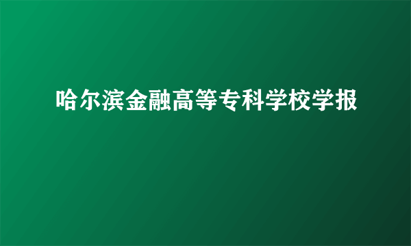 哈尔滨金融高等专科学校学报