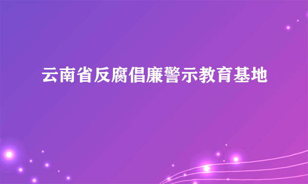 云南省反腐倡廉警示教育基地