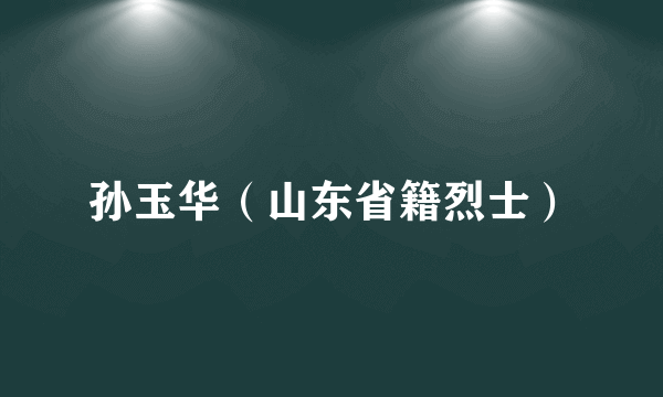孙玉华（山东省籍烈士）