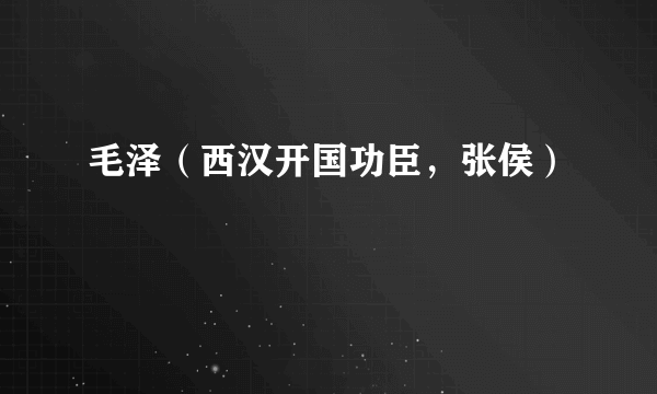 毛泽（西汉开国功臣，张侯）