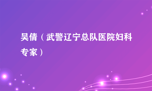 吴倩（武警辽宁总队医院妇科专家）