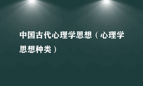 中国古代心理学思想（心理学思想种类）