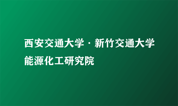 西安交通大学·新竹交通大学能源化工研究院