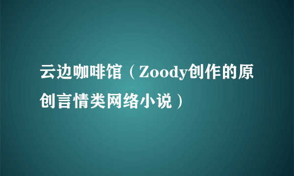 云边咖啡馆（Zoody创作的原创言情类网络小说）