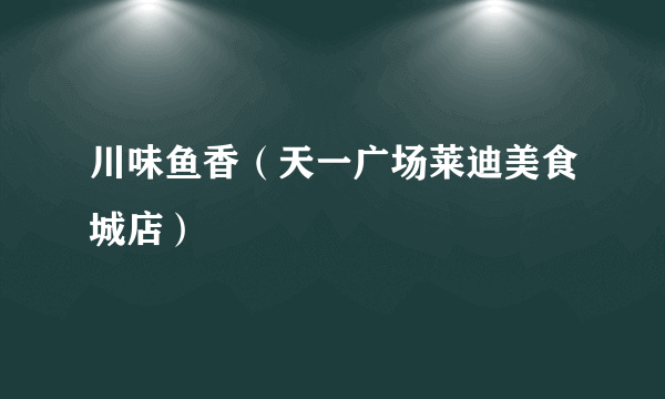 川味鱼香（天一广场莱迪美食城店）